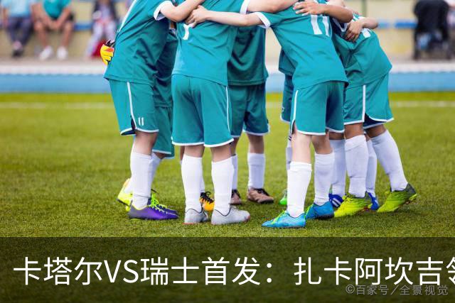 卡塔尔VS瑞士首发：扎卡阿坎吉领衔 恩博洛配恩多耶