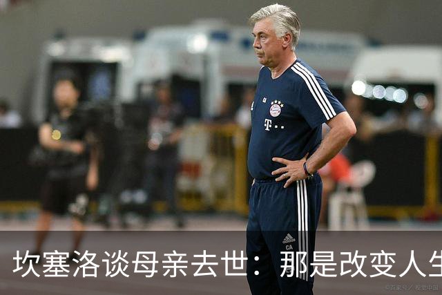坎塞洛谈母亲去世：那是改变人生的瞬间，我无法把母亲从车底救出