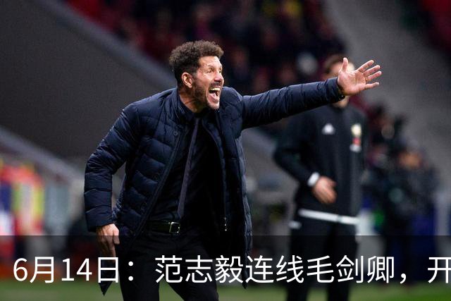 6月14日：范志毅连线毛剑卿，开口就是两句话：中国足球缺个带头人